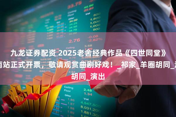 九龙证券配资 2025老舍经典作品《四世同堂》济南站正式开票，敬请观赏曲剧好戏！_祁家_羊圈胡同_演出