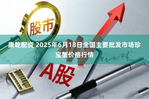 康乾配资 2025年6月18日全国主要批发市场珍宝蟹价格行情