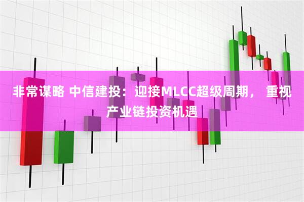 非常谋略 中信建投：迎接MLCC超级周期， 重视产业链投资机遇